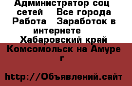 Администратор соц. сетей: - Все города Работа » Заработок в интернете   . Хабаровский край,Комсомольск-на-Амуре г.